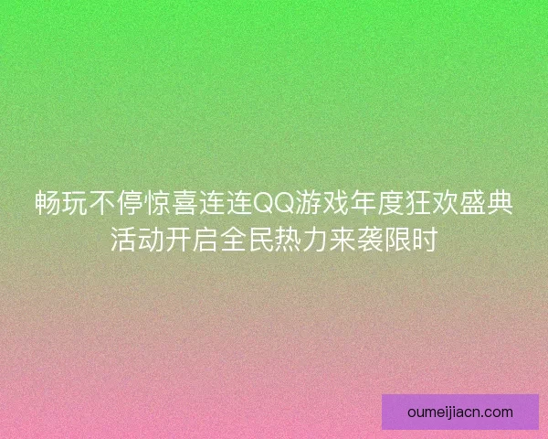 畅玩不停惊喜连连QQ游戏年度狂欢盛典活动开启全民热力来袭限时