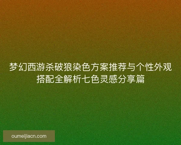 梦幻西游杀破狼染色方案推荐与个性外观搭配全解析七色灵感分享篇