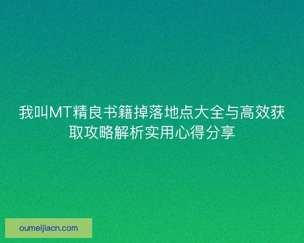 我叫MT精良书籍掉落地点大全与高效获取攻略解析实用心得分享