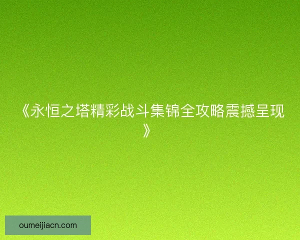 《永恒之塔精彩战斗集锦全攻略震撼呈现》